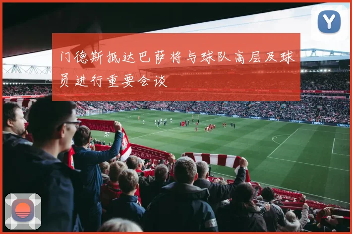 门德斯抵达巴萨将与球队高层及球员进行重要会谈