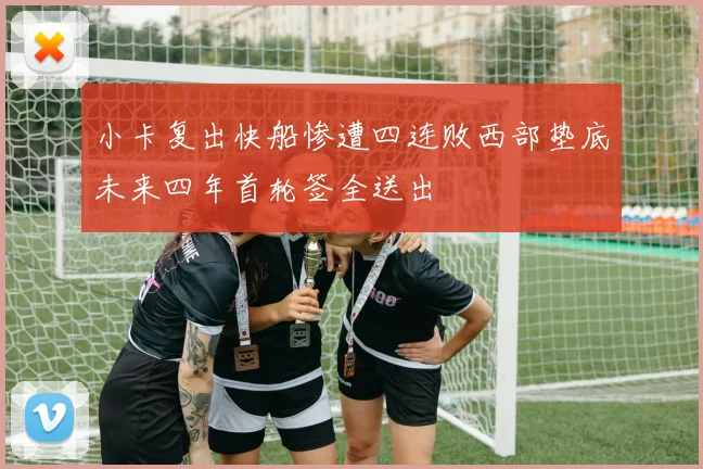 小卡复出快船惨遭四连败西部垫底未来四年首轮签全送出