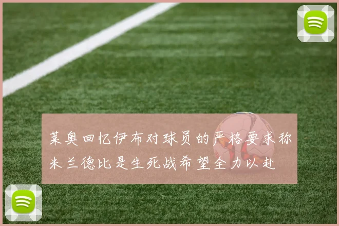 莱奥回忆伊布对球员的严格要求称米兰德比是生死战希望全力以赴