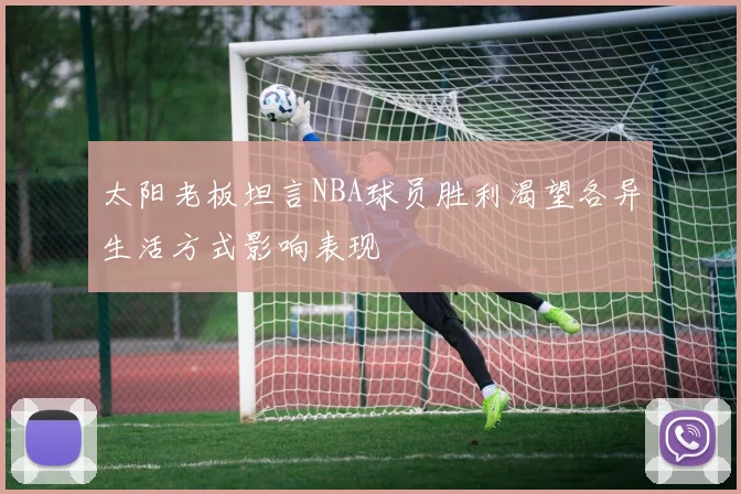 太阳老板坦言NBA球员胜利渴望各异生活方式影响表现