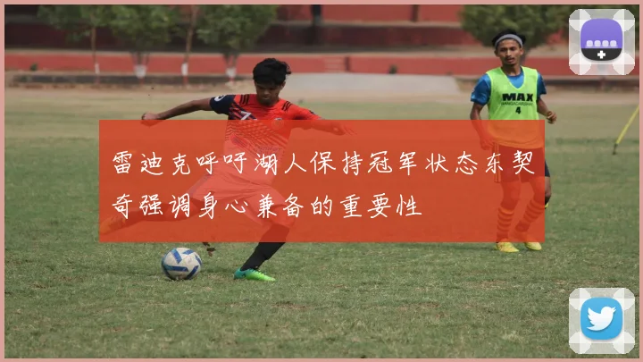 雷迪克呼吁湖人保持冠军状态东契奇强调身心兼备的重要性