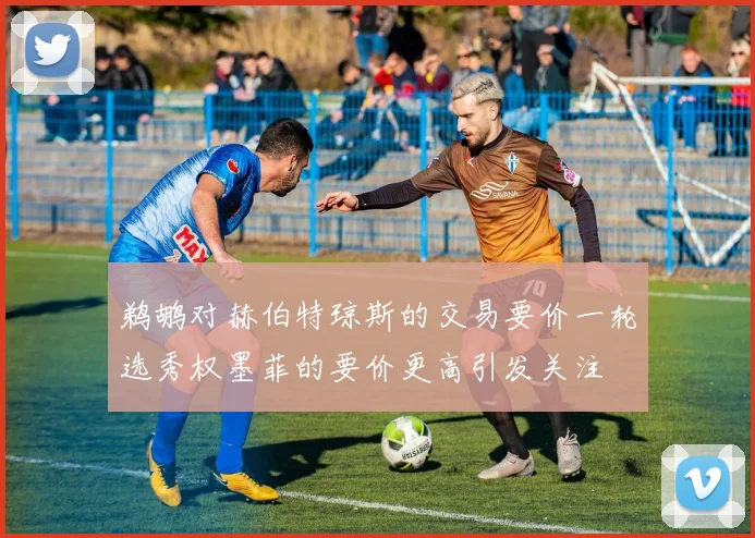 鹈鹕对赫伯特琼斯的交易要价一轮选秀权墨菲的要价更高引发关注
