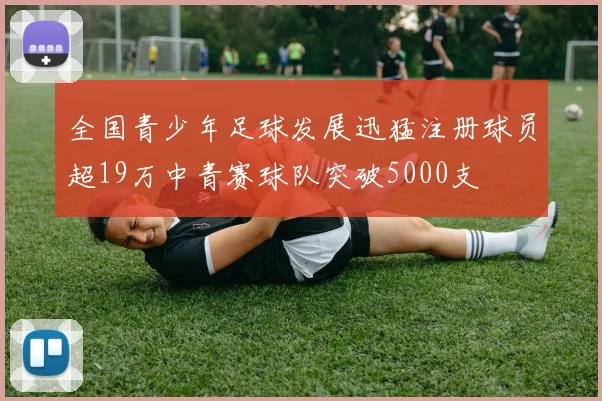 全国青少年足球发展迅猛注册球员超19万中青赛球队突破5000支