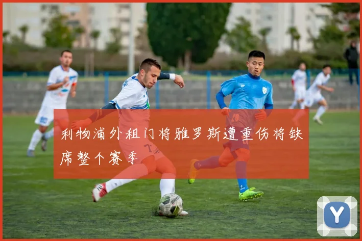 利物浦外租门将雅罗斯遭重伤将缺席整个赛季
