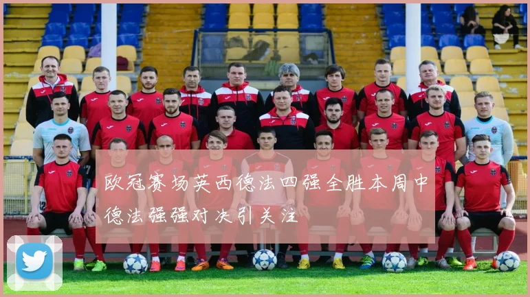 欧冠赛场英西德法四强全胜本周中德法强强对决引关注