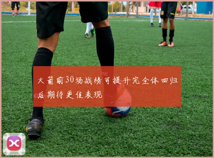 火箭前30场战绩可提升完全体回归后期待更佳表现