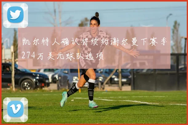 凯尔特人确认将续约谢尔曼下赛季274万美元球队选项
