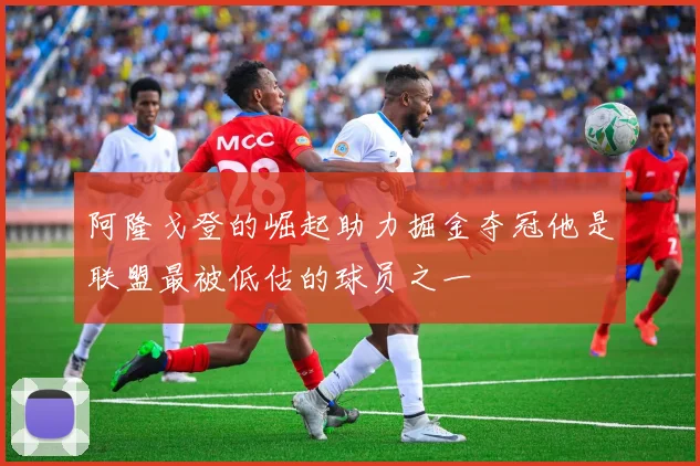 阿隆戈登的崛起助力掘金夺冠他是联盟最被低估的球员之一