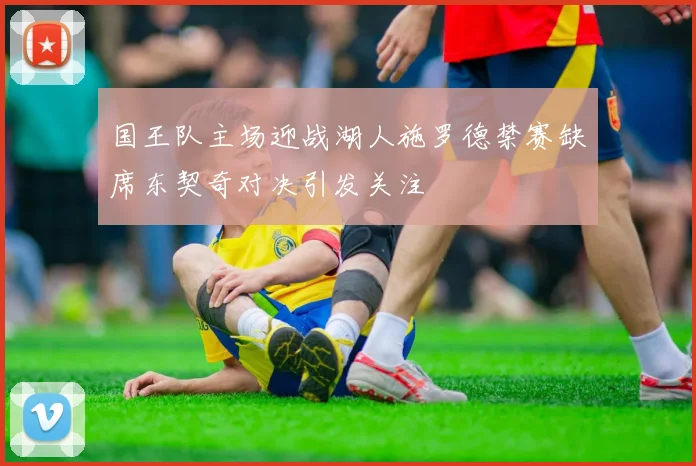 国王队主场迎战湖人施罗德禁赛缺席东契奇对决引发关注