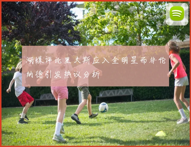 湖媒评论里夫斯应入全明星而非伦纳德引发热议分析