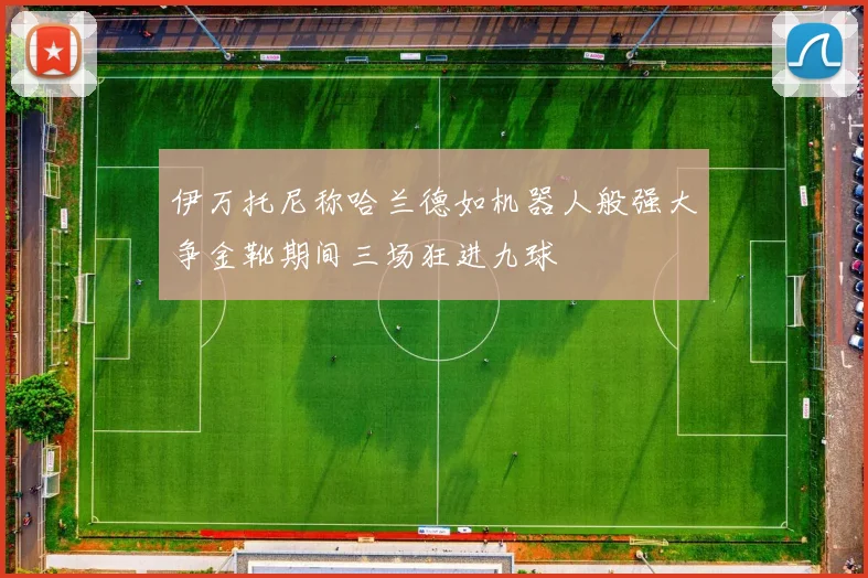 伊万托尼称哈兰德如机器人般强大争金靴期间三场狂进九球