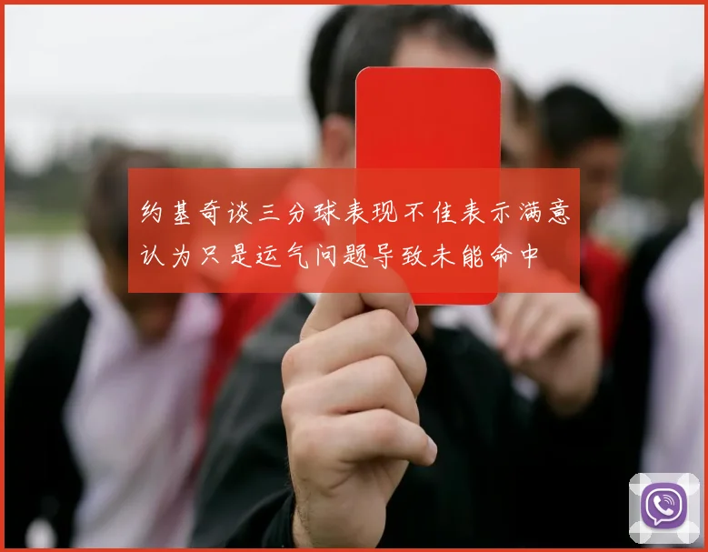 约基奇谈三分球表现不佳表示满意认为只是运气问题导致未能命中