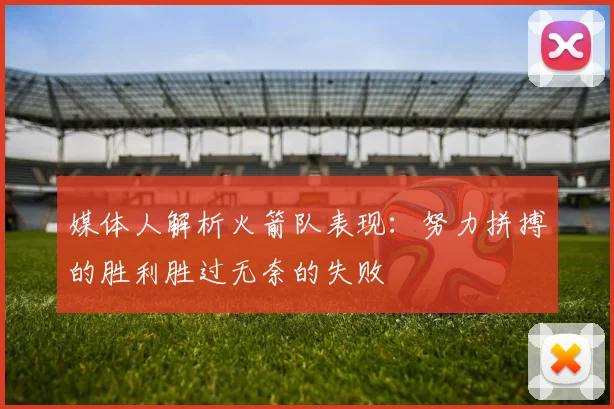媒体人解析火箭队表现：努力拼搏的胜利胜过无奈的失败